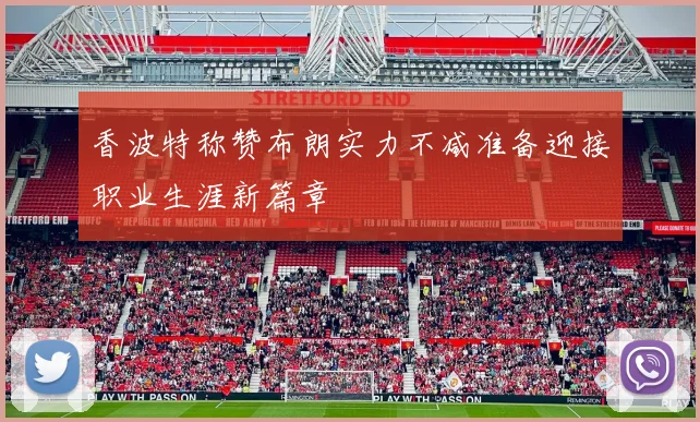 香波特称赞布朗实力不减准备迎接职业生涯新篇章