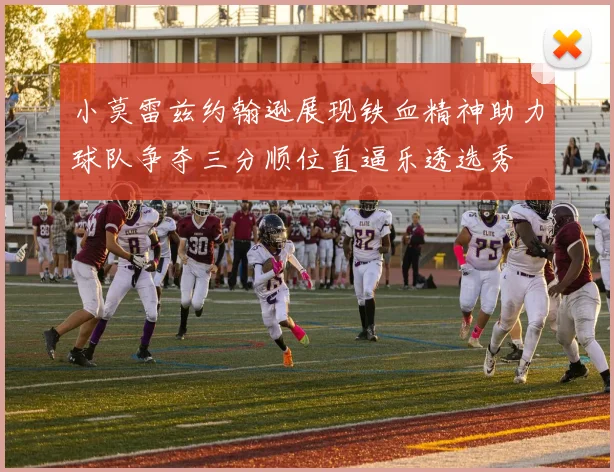 小莫雷兹约翰逊展现铁血精神助力球队争夺三分顺位直逼乐透选秀