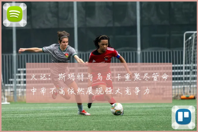 火记：斯玛特与乌度卡重聚尽管命中率不高依然展现强大竞争力