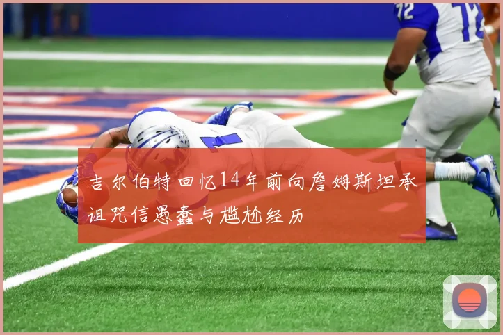 吉尔伯特回忆14年前向詹姆斯坦承诅咒信愚蠢与尴尬经历