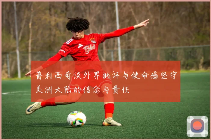 普利西奇谈外界批评与使命感坚守美洲大陆的信念与责任