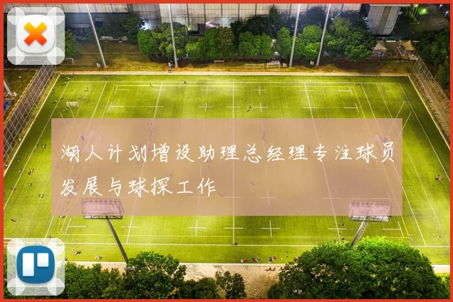 湖人计划增设助理总经理专注球员发展与球探工作