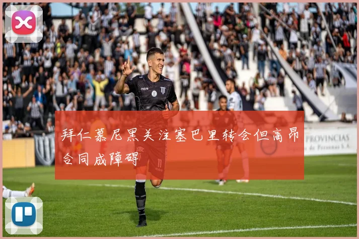 拜仁慕尼黑关注塞巴里转会但高昂合同成障碍