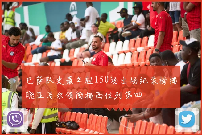 巴萨队史最年轻150场出场纪录榜揭晓亚马尔领衔梅西位列第四
