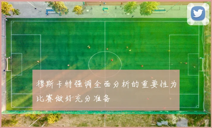 穆斯卡特强调全面分析的重要性为比赛做好充分准备