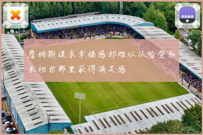 詹姆斯追求幸福感却难以从哈登和米切尔那里获得满足感